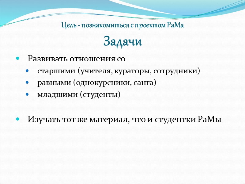 Цель - познакомиться с проектом РаМа Задачи Развивать отношения со  старшими (учителя, кураторы,